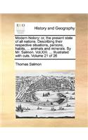 Modern History: Or, the Present State of All Nations. Describing Their Respective Situations, Persons, Habits, ... Animals and Minerals. by Mr. Salmon. Vol.XXI. ...(English)
