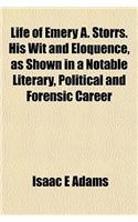 Life of Emery A. Storrs. His Wit and Eloquence, as Shown in a Notable Literary, Political and Forensic Career