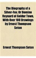 The Biography of a Silver-Fox; Or Domino Reynard of Goldur Town, with Over 100 Drawings by Ernest Thompson Seton