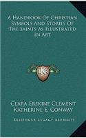 A Handbook of Christian Symbols and Stories of the Saints as Illustrated in Art