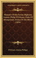 Memoirs of His Serene Highness Antony-Philip D'Orleans, Duke of Montpensier, Prince of the Blood (1824)