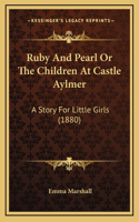 Ruby And Pearl Or The Children At Castle Aylmer: A Story For Little Girls (1880)