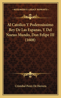 Catolico Y Poderosissimo Rey De Las Espanas, Y Del Nueuo Mundo, Don Felipe III (1608)