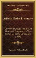 African Native Literature: Or Proverbs, Tales, Fables, And Historical Fragments In The Kanuri Or Bornu Languages (1854)