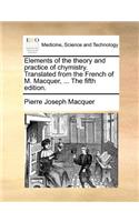 Elements of the Theory and Practice of Chymistry. Translated from the French of M. Macquer, ... the Fifth Edition.