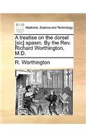 A Treatise on the Dorsel [sic] Spasm. by the Rev. Richard Worthington, M.D.