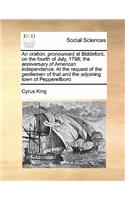 An oration, pronounced at Biddeford, on the fourth of July, 1798; the anniversary of American independence. At the request of the gentlemen of that and the adjoining town of Pepperellboro