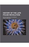 History of the Late Polish Revolution; And the Events of the Campaign