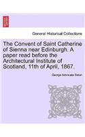 Convent of Saint Catherine of Sienna Near Edinburgh. a Paper Read Before the Architectural Institute of Scotland, 11th of April, 1867.