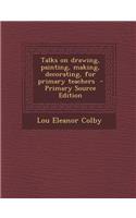 Talks on Drawing, Painting, Making, Decorating, for Primary Teachers