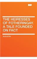 The Heiresses of Fotheringay. a Tale Founded on Fact