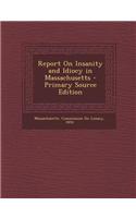 Report on Insanity and Idiocy in Massachusetts - Primary Source Edition
