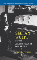 Stefan Wolpe and the Avant-Garde Diaspora: (Series Number 23 New Perspectives in Music History and Criticism)