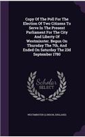 Copy Of The Poll For The Election Of Two Citizens To Serve In The Present Parliament For The City And Liberty Of Westminster. Begun On Thursday The 7th, And Ended On Saturday The 23d September 1780