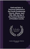 Grief and Duty. A Discourse Delivered in the Fourth Presbyterian Church, Albany, April 19th, 1865, the day of the Funeral Obsequies of President Lincoln