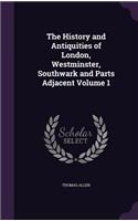 The History and Antiquities of London, Westminster, Southwark and Parts Adjacent Volume 1