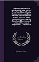 The Life of Napoleon III, Derived From State Records, From Unpublished Family Correspondence, and From Personal Testimony; With Family Portraits in the Possession of the Imperial Family, and Facsimiles of Letters of Napoleon I., Napoleon III., Quee