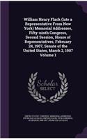 William Henry Flack (Late a Representative from New York) Memorial Addresses, Fifty-Ninth Congress, Second Session, House of Representatives, February 24, 1907, Senate of the United States, March 2, 1907 Volume 1