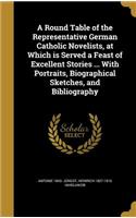 A Round Table of the Representative German Catholic Novelists, at Which is Served a Feast of Excellent Stories ... With Portraits, Biographical Sketches, and Bibliography