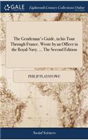 The Gentleman's Guide, in His Tour Through France. Wrote by an Officer in the Royal-Navy. ... the Second Edition