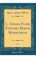 L. Annaei Flori Epitome Rerum Romanarum, Vol. 2 (Classic Reprint)