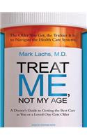 Treat Me, Not My Age: A Doctor's Guide to Getting the Best Care as You or a Loved One Gets Older