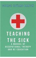 Teaching The Sick - A Manual Of Occupational Therapy And Re-Education