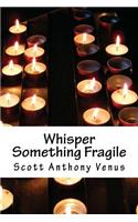 Whisper Something Fragile