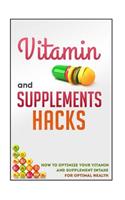 Vitamin and Supplements Hacks - How to Optimize Your Vitamin and Supplement Intake for Optimal Health