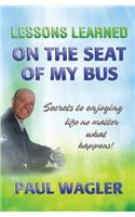 Lessons Learned on the Seat of My Bus: Secrets to Enjoying Life No Matter What Happens!