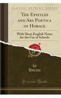 The Epistles and Ars Poetica of Horace: With Short English Notes for the Use of Schools (Classic Reprint)