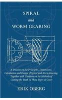 Spiral and Worm Gearing - A Treatise on the Principles, Dimensions, Calculation and Design of Spiral and Worm Gearing, Together with Chapters on the Methods of Cutting the Teeth in These Types of Gears: A Treatise on the Principles, Dimensions, Calculation and Design of Spiral and Worm Gearing, Together with Chapters on the Methods of Cutting the Te