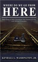 Where Do We Go From Here?: Basic Steps to Help Throughout Your Journey of Life, with Biblical Principles.