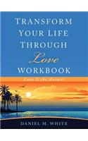 Transform Your Life Through Love Workbook: Love Is the Answer