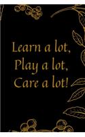Learn a lot, play a lot, care a lot