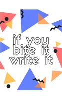 If You Bite It Write it