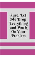 Sure, Let Me Drop Everything and Work On Your Problem: Lined notebook.Notebook, Journal, Diary, Doodle Book (120Pages, Blank, 6 x 9)