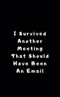 I Survived Another Meeting That Should Have Been An Email: Lined Journal, Lined Notebook, Gift ideas Notepad: Lined Notebook / Journal Gift. 120 pages. 6x9 Soft cover. Matte Finish.