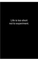 Life is too short not to experiment.