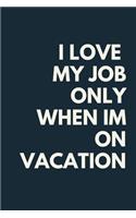 I Love My Job Only When Im on Vacation Funny A beautiful Work Notebook