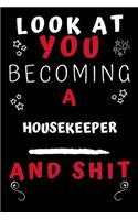 Look At You Becoming A Housekeeper And Shit!: Perfect Gag Gift For A Great Housekeeper! - Blank Lined Notebook Journal - 120 Pages 6 x 9 Format - Office Humour and Banter