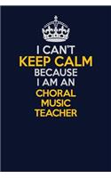 I Can't Keep Calm Because I Am An Choral Music Teacher: Career journal, notebook and writing journal for encouraging men, women and kids. A framework for building your career.