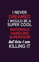 I Never Dreamed I Would Be A Super cool Materials Handling Supervisor But Here I Am Killing It: Career journal, notebook and writing journal for encouraging men, women and kids. A framework for building your career.