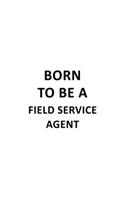 Born To Be A Field Service Agent: Original Field Service Agent Notebook, Journal Gift, Diary, Doodle Gift or Notebook - 6 x 9 Compact Size- 109 Blank Lined Pages