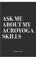 Ask Me About My Acroyoga Skills: A 6x9 Inch Notebook Journal Diary With A Bold Text Font Slogan On A Matte Cover and 120 Blank Lined Pages Makes A Great Alternative To A Card