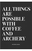 All Things Are Possible With Coffee And Archery: A 6x9 Inch Notebook Diary Journal With A Bold Text Font Slogan On A Matte Cover and 120 Blank Lined Pages Makes A Great Alternative To A Card