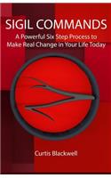 Sigil Commands: A Powerful Six Step Process to Make Real Change in Your Life Today