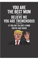 You Are The Best Mom ☆☆☆☆☆ Believe Me You Are Tremendous ☆☆☆☆☆ If You Say I'm Just A Mom You're Fake News