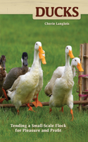 Ducks: Tending a Small Scale Flock for Pleasure and Profit