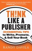 Think Like a Publisher: 33 Essential Tips to Write, Promote and Sell Your Book